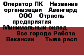 Оператор ПК › Название организации ­ Авангард, ООО › Отрасль предприятия ­ BTL › Минимальный оклад ­ 30 000 - Все города Работа » Вакансии   . Тыва респ.